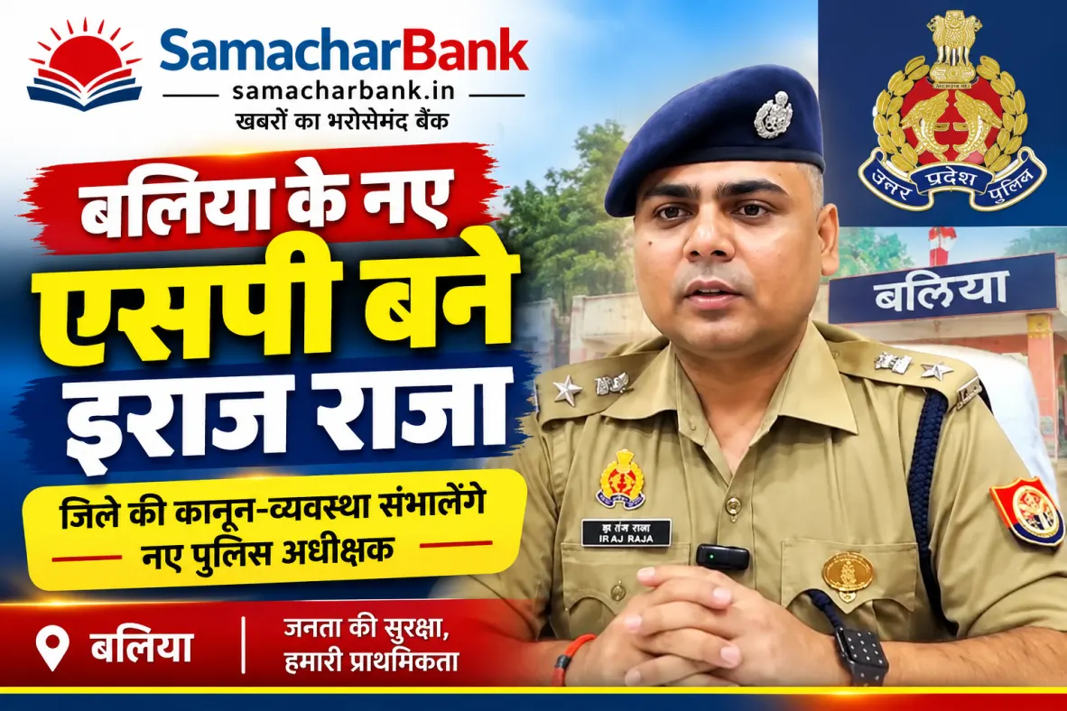 बलिया के नए एसपी होंगे इरज राजा, ओमवीर सिंह का तबादला